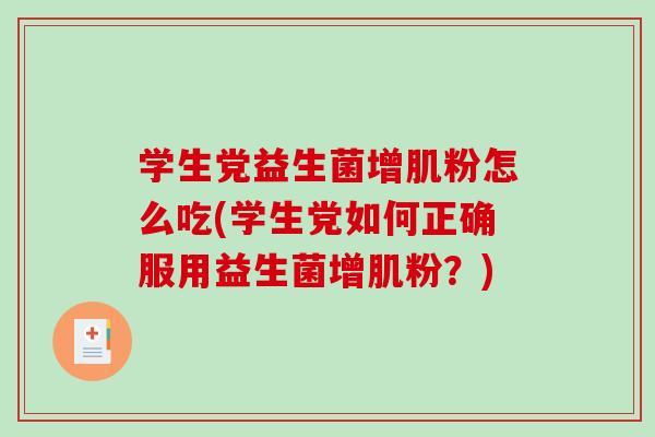 学生党益生菌增肌粉怎么吃(学生党如何正确服用益生菌增肌粉？)