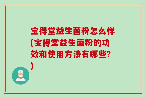 宝得堂益生菌粉怎么样(宝得堂益生菌粉的功效和使用方法有哪些？)
