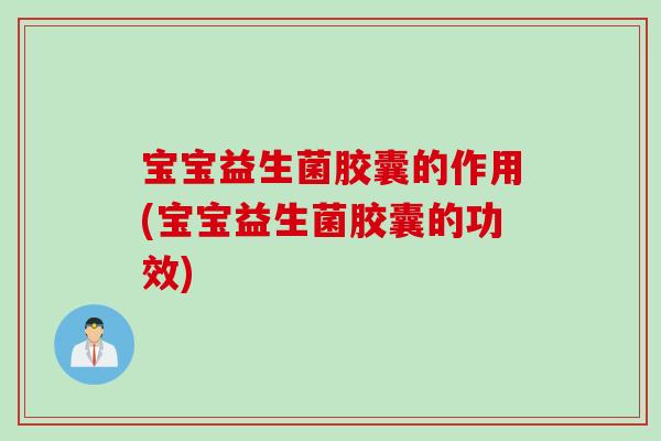 宝宝益生菌胶囊的作用(宝宝益生菌胶囊的功效)