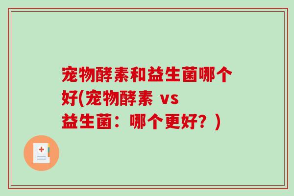 宠物酵素和益生菌哪个好(宠物酵素 vs 益生菌：哪个更好？)