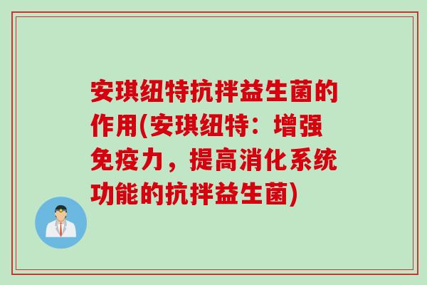 安琪纽特抗拌益生菌的作用(安琪纽特:增强力,提高消化系统功能的抗拌益生菌) 安琪纽特抗拌益生菌的作用(安琪纽特:增强力,提高消化系统功能的抗拌益生菌)