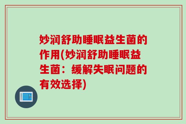 妙润舒助睡眠益生菌的作用(妙润舒助睡眠益生菌：缓解失眠问题的有效选择)