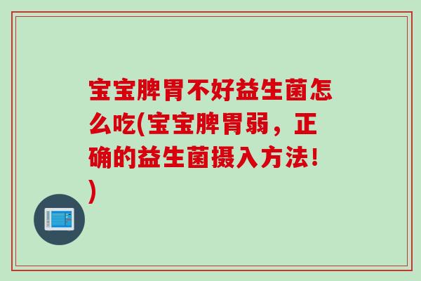 宝宝脾胃不好益生菌怎么吃(宝宝脾胃弱,正确的益生菌摄入方法!) 宝宝脾胃不好益生菌怎么吃(宝宝脾胃弱,正确的益生菌摄入方法!)