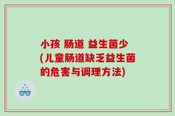 小孩 肠道 益生菌少(儿童肠道缺乏益生菌的危害与调理方法)