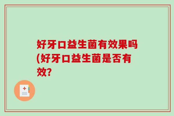 好牙口益生菌有效果吗(好牙口益生菌是否有效？