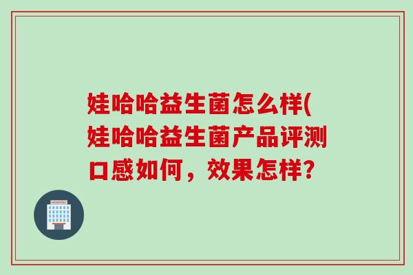 娃哈哈益生菌怎么样(娃哈哈益生菌产品评测口感如何，效果怎样？