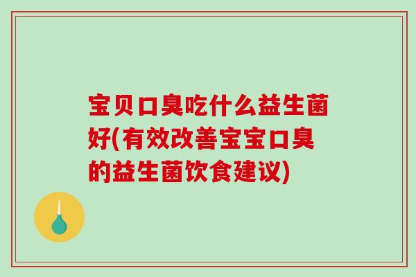 宝贝吃什么益生菌好(有效改善宝宝的益生菌饮食建议) 宝贝吃什么益生菌好(有效改善宝宝的益生菌饮食建议)