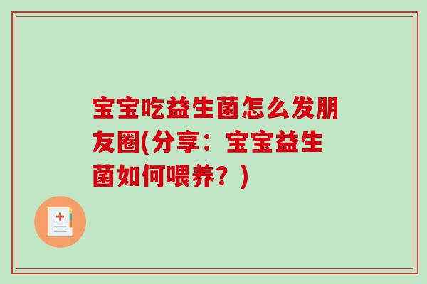 宝宝吃益生菌怎么发朋友圈(分享：宝宝益生菌如何喂养？)