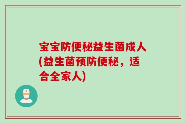 宝宝防便秘益生菌成人(益生菌预防便秘，适合全家人)