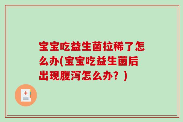 宝宝吃益生菌拉稀了怎么办(宝宝吃益生菌后出现腹泻怎么办？)