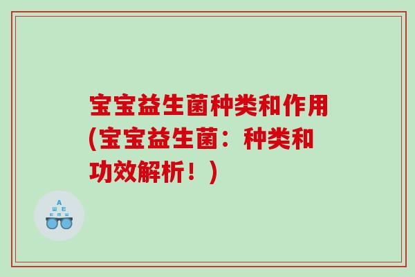 宝宝益生菌种类和作用(宝宝益生菌：种类和功效解析！)