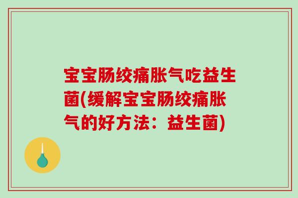 宝宝肠绞痛胀气吃益生菌(缓解宝宝肠绞痛胀气的好方法：益生菌)
