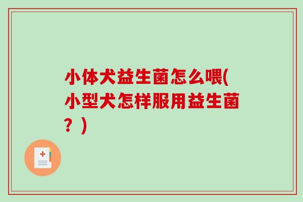 小体犬益生菌怎么喂(小型犬怎样服用益生菌？)