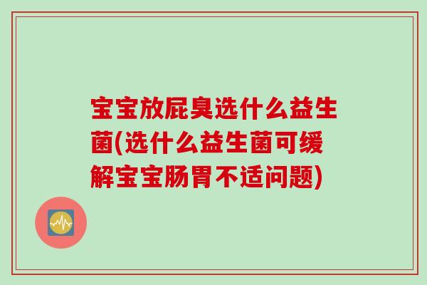 宝宝放屁臭选什么益生菌(选什么益生菌可缓解宝宝肠胃不适问题)
