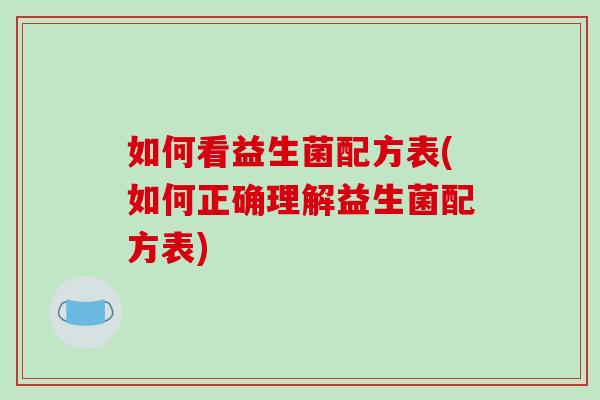 如何看益生菌配方表(如何正确理解益生菌配方表)