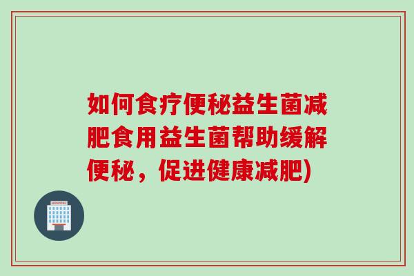如何食疗益生菌食用益生菌帮助缓解，促进健康)