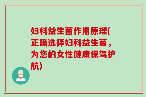 益生菌作用原理(正确选择益生菌，为您的女性健康保驾护航)