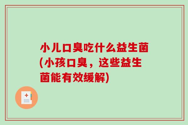 小儿口臭吃什么益生菌(小孩口臭，这些益生菌能有效缓解)