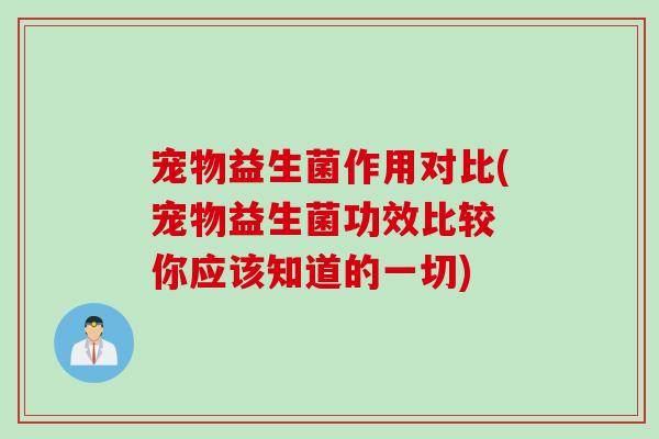 宠物益生菌作用对比(宠物益生菌功效比较 你应该知道的一切)