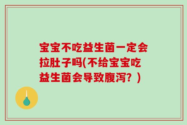 宝宝不吃益生菌一定会拉肚子吗(不给宝宝吃益生菌会导致腹泻？)