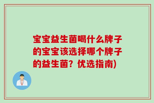 宝宝益生菌喝什么牌子的宝宝该选择哪个牌子的益生菌？优选指南)