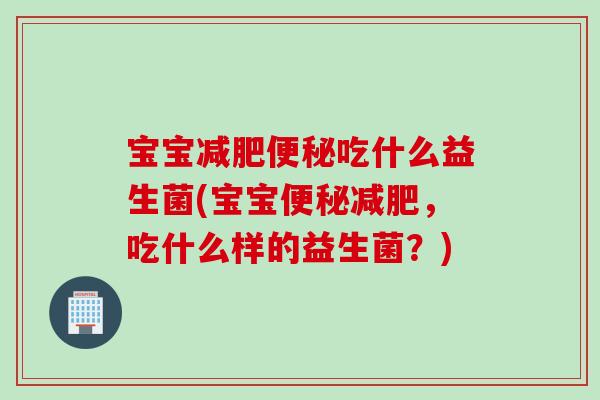 宝宝吃什么益生菌(宝宝，吃什么样的益生菌？)