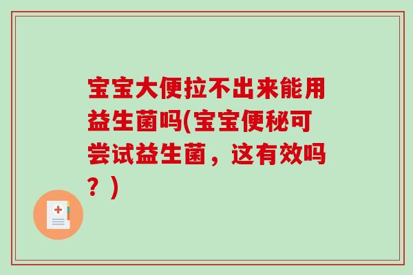 宝宝大便拉不出来能用益生菌吗(宝宝便秘可尝试益生菌，这有效吗？)