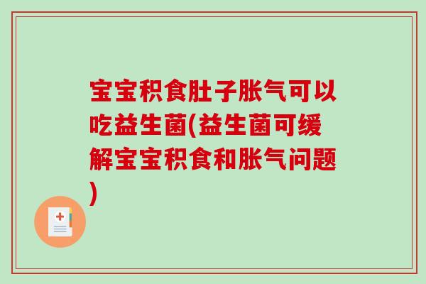 宝宝积食肚子胀气可以吃益生菌(益生菌可缓解宝宝积食和胀气问题)