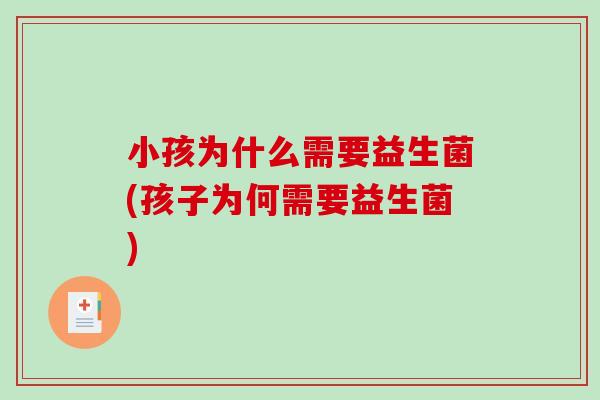 小孩为什么需要益生菌(孩子为何需要益生菌)
