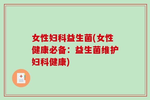 女性妇科益生菌(女性健康必备：益生菌维护妇科健康)