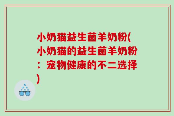 小奶猫益生菌羊奶粉(小奶猫的益生菌羊奶粉：宠物健康的不二选择)