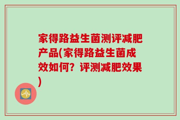 家得路益生菌测评减肥产品(家得路益生菌成效如何？评测减肥效果)