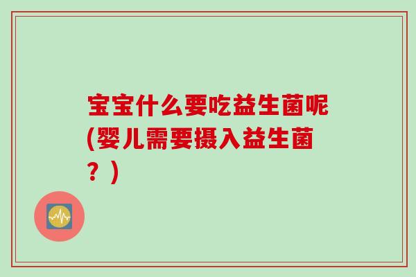 宝宝什么要吃益生菌呢(婴儿需要摄入益生菌？)