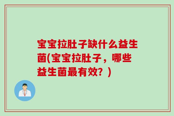 宝宝拉肚子缺什么益生菌(宝宝拉肚子，哪些益生菌最有效？)