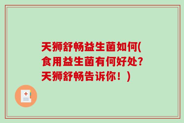 天狮舒畅益生菌如何(食用益生菌有何好处？天狮舒畅告诉你！)