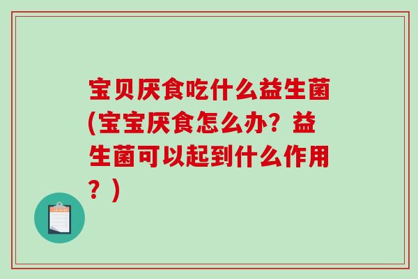 宝贝厌食吃什么益生菌(宝宝厌食怎么办？益生菌可以起到什么作用？)
