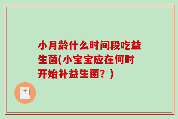 小月龄什么时间段吃益生菌(小宝宝应在何时开始补益生菌？)