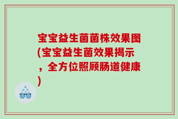 宝宝益生菌菌株效果图(宝宝益生菌效果揭示，全方位照顾肠道健康)