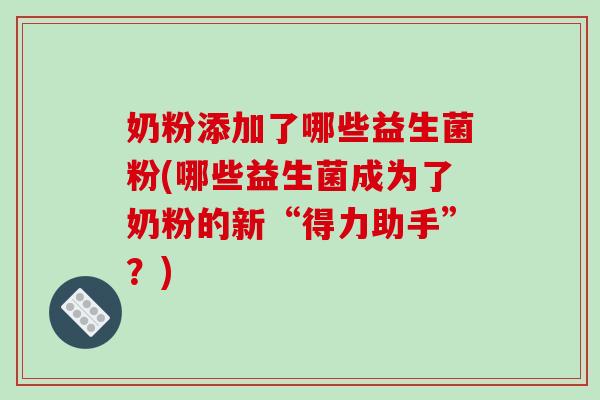奶粉添加了哪些益生菌粉(哪些益生菌成为了奶粉的新“得力助手”?) 奶粉添加了哪些益生菌粉(哪些益生菌成为了奶粉的新“得力助手”?)