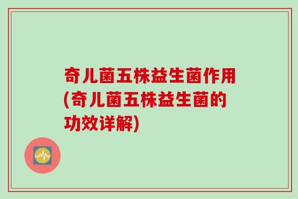 奇儿菌五株益生菌作用(奇儿菌五株益生菌的功效详解)