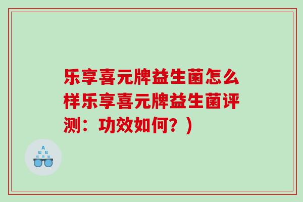 乐享喜元牌益生菌怎么样乐享喜元牌益生菌评测：功效如何？)