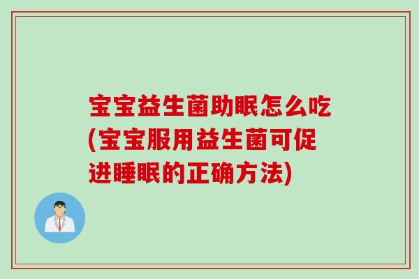 宝宝益生菌助眠怎么吃(宝宝服用益生菌可促进睡眠的正确方法)