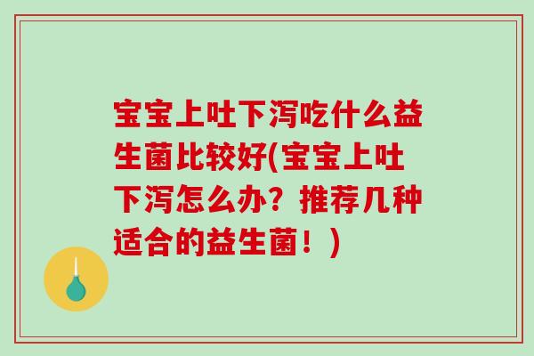 宝宝上吐下泻吃什么益生菌比较好(宝宝上吐下泻怎么办？推荐几种适合的益生菌！)