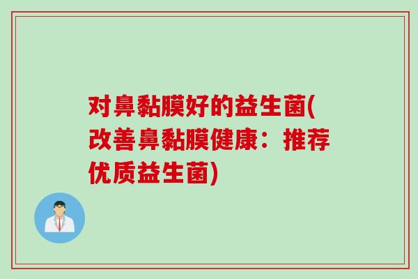 对鼻黏膜好的益生菌(改善鼻黏膜健康：推荐优质益生菌)
