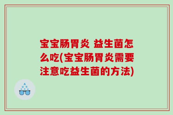 宝宝肠胃炎 益生菌怎么吃(宝宝肠胃炎需要注意吃益生菌的方法)