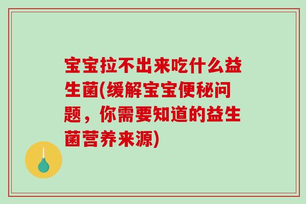 宝宝拉不出来吃什么益生菌(缓解宝宝便秘问题，你需要知道的益生菌营养来源)