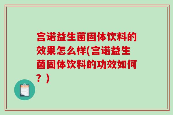 宫诺益生菌固体饮料的效果怎么样(宫诺益生菌固体饮料的功效如何?) 宫诺益生菌固体饮料的效果怎么样(宫诺益生菌固体饮料的功效如何?)