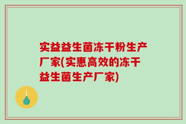 实益益生菌冻干粉生产厂家(实惠高效的冻干益生菌生产厂家)
