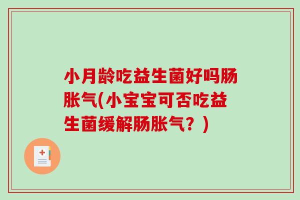 小月龄吃益生菌好吗肠(小宝宝可否吃益生菌缓解肠?) 小月龄吃益生菌好吗肠(小宝宝可否吃益生菌缓解肠?)