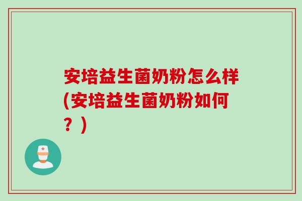 安培益生菌奶粉怎么样(安培益生菌奶粉如何？)